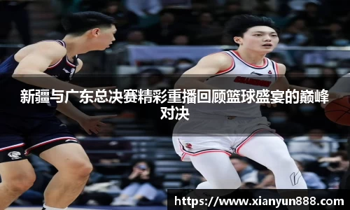 J9新疆与广东总决赛精彩重播回顾篮球盛宴的巅峰对决