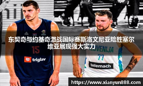 J9东契奇与约基奇激战国际赛斯洛文尼亚险胜塞尔维亚展现强大实力